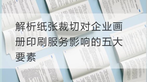 解析纸张裁切对企业画册印刷服务影响的五大要素