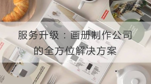 服务升级：画册制作公司的全方位解决方案